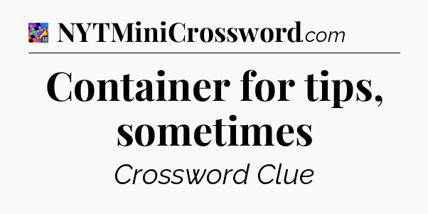 Container for tips, sometimes Crossword Clue