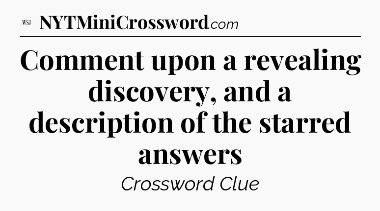 Comment upon a revealing discovery, and a description of the starred answers - WSJ Crossword