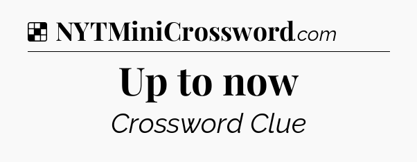 Solution: Up to now - NYT Crossword
