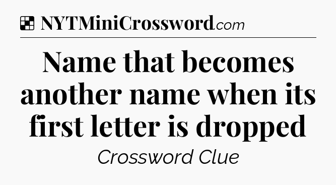 Solution: Name that becomes another name when its first letter is dropped - NYT Crossword