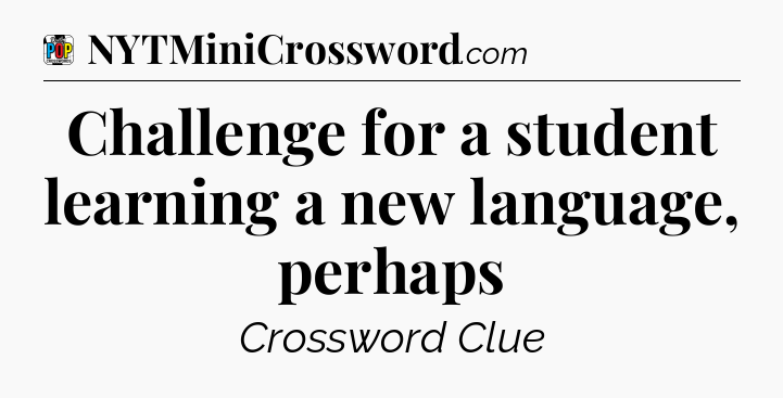 Challenge for a student learning a new language, perhaps Crossword Clue