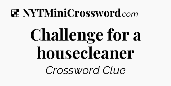 Solution: Challenge for a housecleaner - NYT Crossword