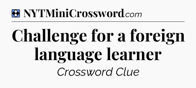 Solution: Challenge for a foreign language learner - NYT Mini Crossword