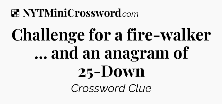 Solution: Challenge for a fire-walker … and an anagram of 25-Down - NYT Crossword