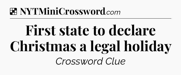 Solution: First state to declare Christmas a legal holiday - NYT Crossword
