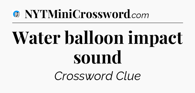 Water balloon impact sound Crossword Clue