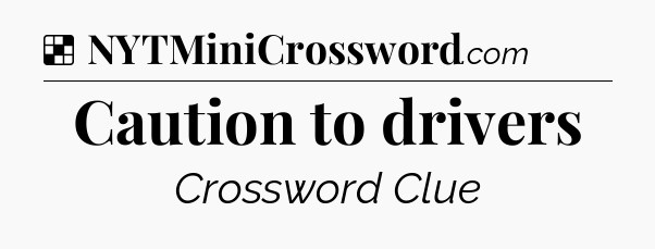 Solution: Caution to drivers - NYT Crossword