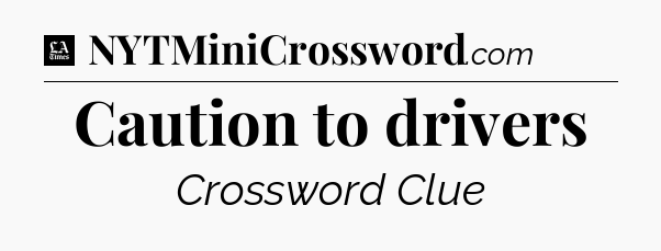 Caution to drivers - LA Times Crossword