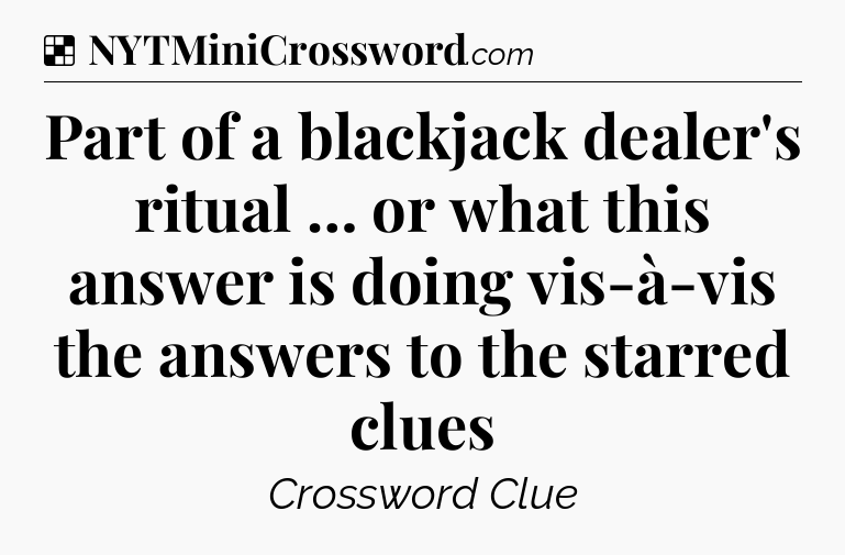 Solution: Part of a blackjack dealer's ritual … or what this answer is doing vis-à-vis the answers to the starred clues - NYT Crossword