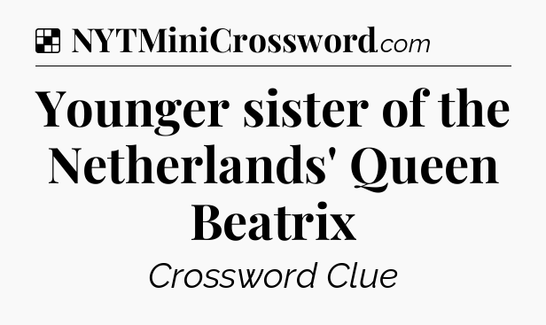 Solution: Younger sister of the Netherlands' Queen Beatrix - NYT Crossword