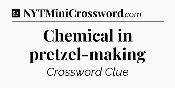 Chemical in pretzel-making - LA Times Crossword