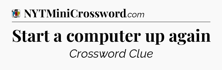 Start a computer up again Crossword Clue