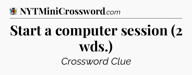 Start a computer session (2 wds.) Crossword Clue