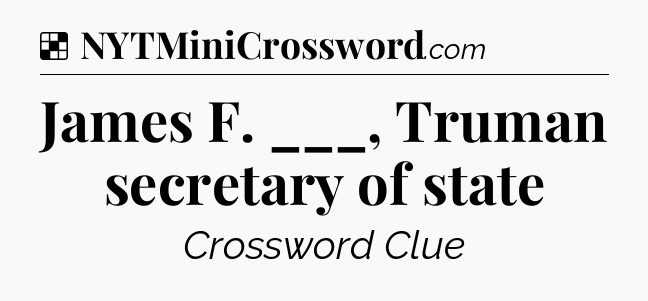 Solution: James F. ___, Truman secretary of state - NYT Crossword