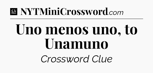 Uno menos uno, to Unamuno - LA Times Crossword