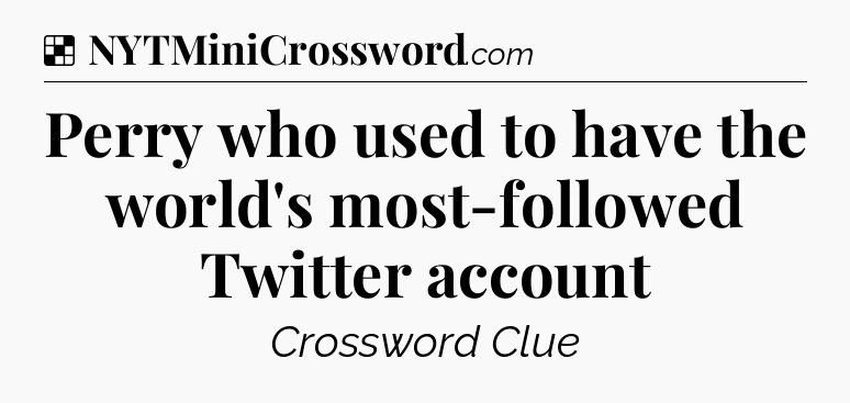 Solution: Perry who used to have the world's most-followed Twitter account - NYT Crossword