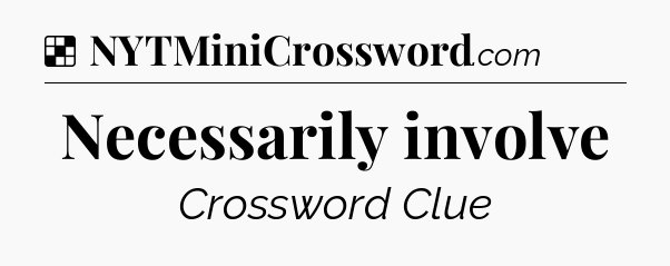 Solution: Necessarily involve - NYT Crossword
