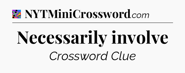 Necessarily involve Crossword Clue