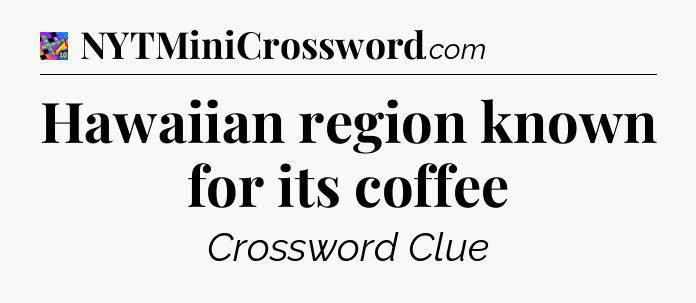 Hawaiian region known for its coffee Crossword Clue