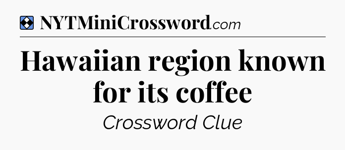 Solution: Hawaiian region known for its coffee - NYT Mini Crossword