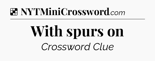 Solution: With spurs on - NYT Crossword