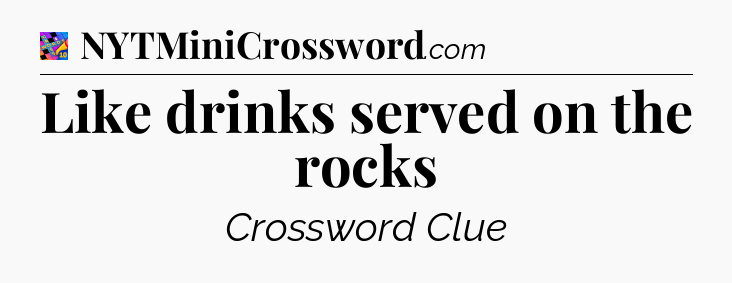 Like drinks served on the rocks Crossword Clue