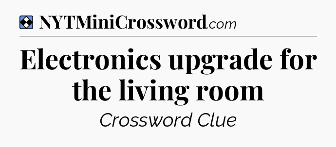 Solution: Electronics upgrade for the living room - NYT Mini Crossword