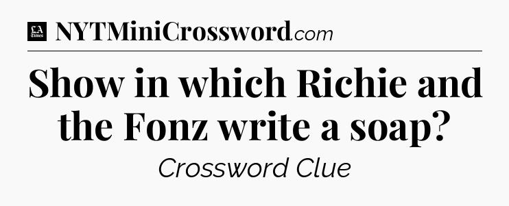 Show in which Richie and the Fonz write a soap - LA Times Crossword