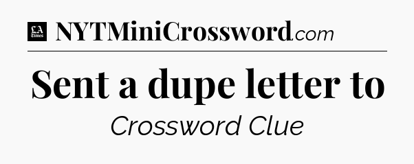 Sent a dupe letter to - LA Times Crossword