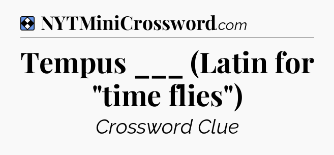 Solution: Tempus ___ (Latin for 