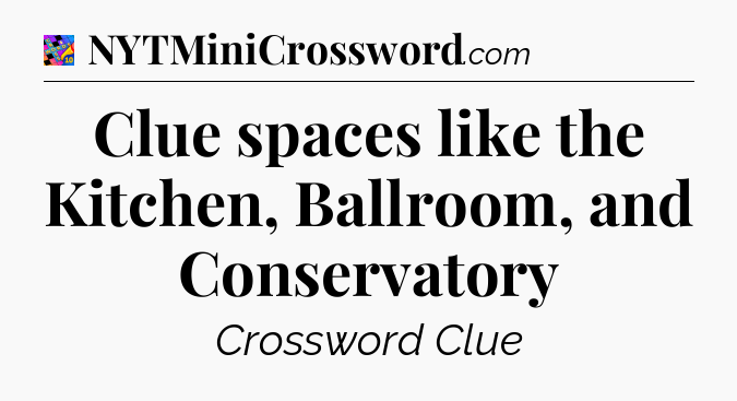 Clue spaces like the Kitchen, Ballroom, and Conservatory Crossword Clue