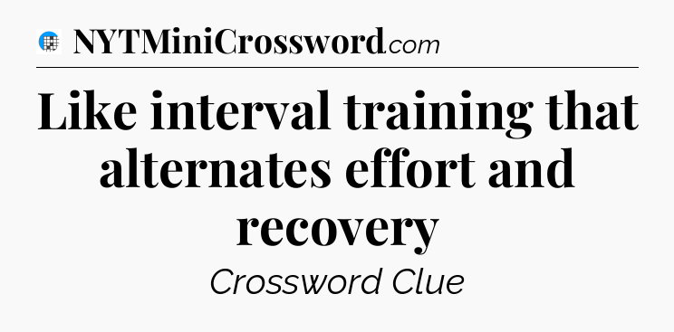 Like interval training that alternates effort and recovery Crossword Clue
