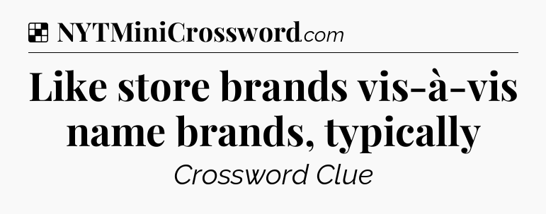 Solution: Like store brands vis-à-vis name brands, typically - NYT Crossword