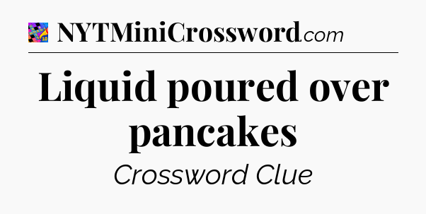 Liquid poured over pancakes Crossword Clue