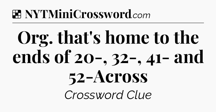 Solution: Org. that's home to the ends of 20-, 32-, 41- and 52-Across - NYT Crossword