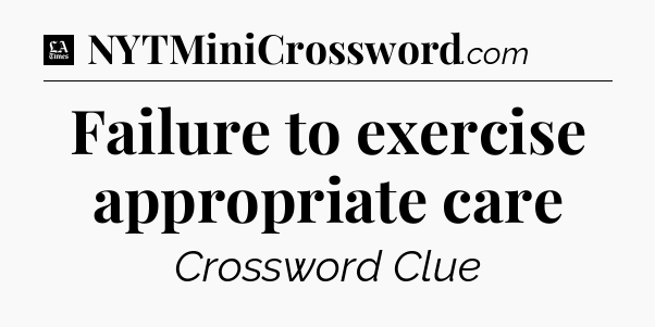 Failure to exercise appropriate care - LA Times Crossword