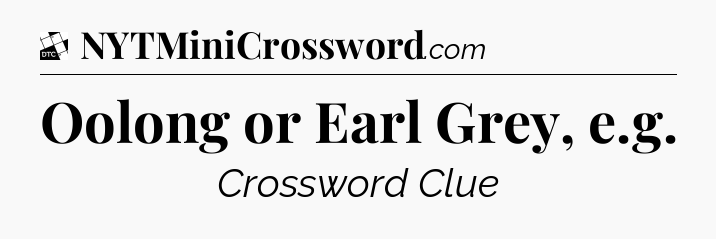 Oolong or Earl Grey, e.g - Daily Themed Mini Crossword