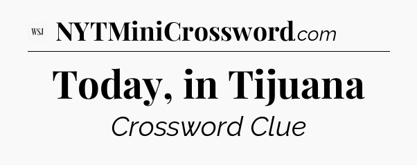 Today, in Tijuana - WSJ Crossword