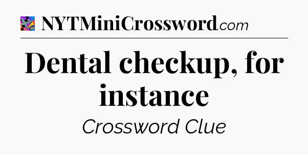 Dental checkup, for instance Crossword Clue