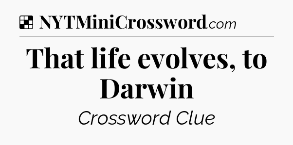 Solution: That life evolves, to Darwin - NYT Crossword