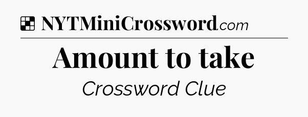 Solution: Amount to take - NYT Crossword