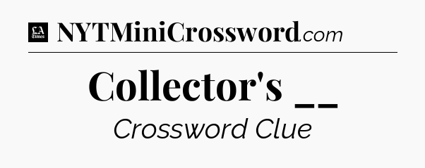 Collector's __ - LA Times Crossword