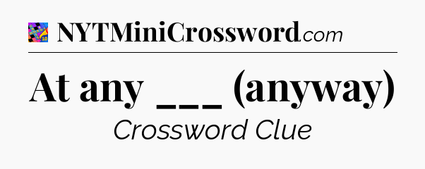 At any ___ (anyway) Crossword Clue