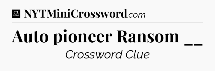 Auto pioneer Ransom __ - LA Times Crossword