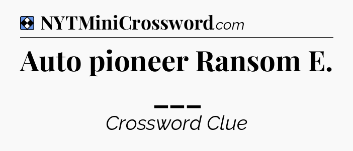 Solution: Auto pioneer Ransom E. ___ - NYT Mini Crossword