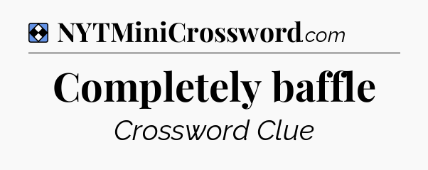Solution: Completely baffle - NYT Mini Crossword