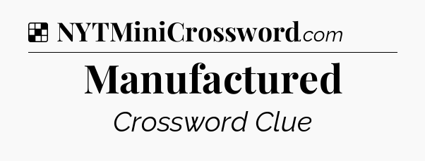 Solution: Manufactured - NYT Crossword