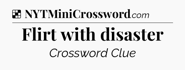 Solution: Flirt with disaster - NYT Crossword