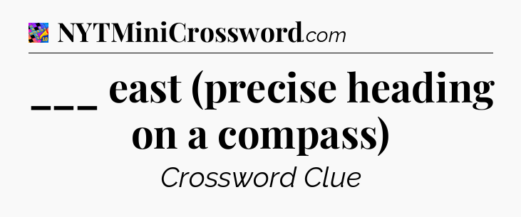 ___ east (precise heading on a compass) Crossword Clue