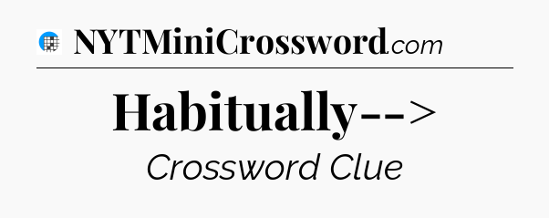 Habitually--> Crossword Clue